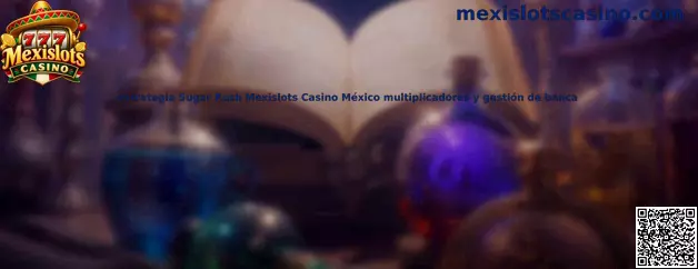 Estrategia Sugar Rush Mexislots Casino México multiplicadores y gestión de banca